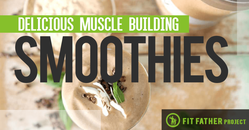Muscle Building Smoothies: 5 Recipes to Get Jacked! | Fit Father Project