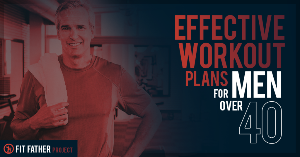 Workout Plans for Men Over 40 The Fit Father Project