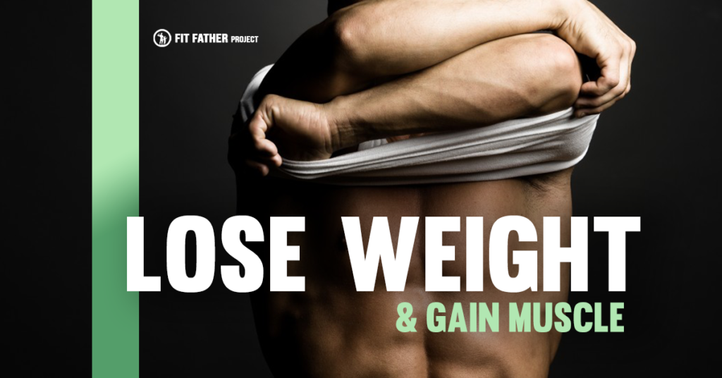 How To Lose Weight And Gain Muscle The Fit Father Project How To Lose Weight And Gain Muscle The Fit Father Project