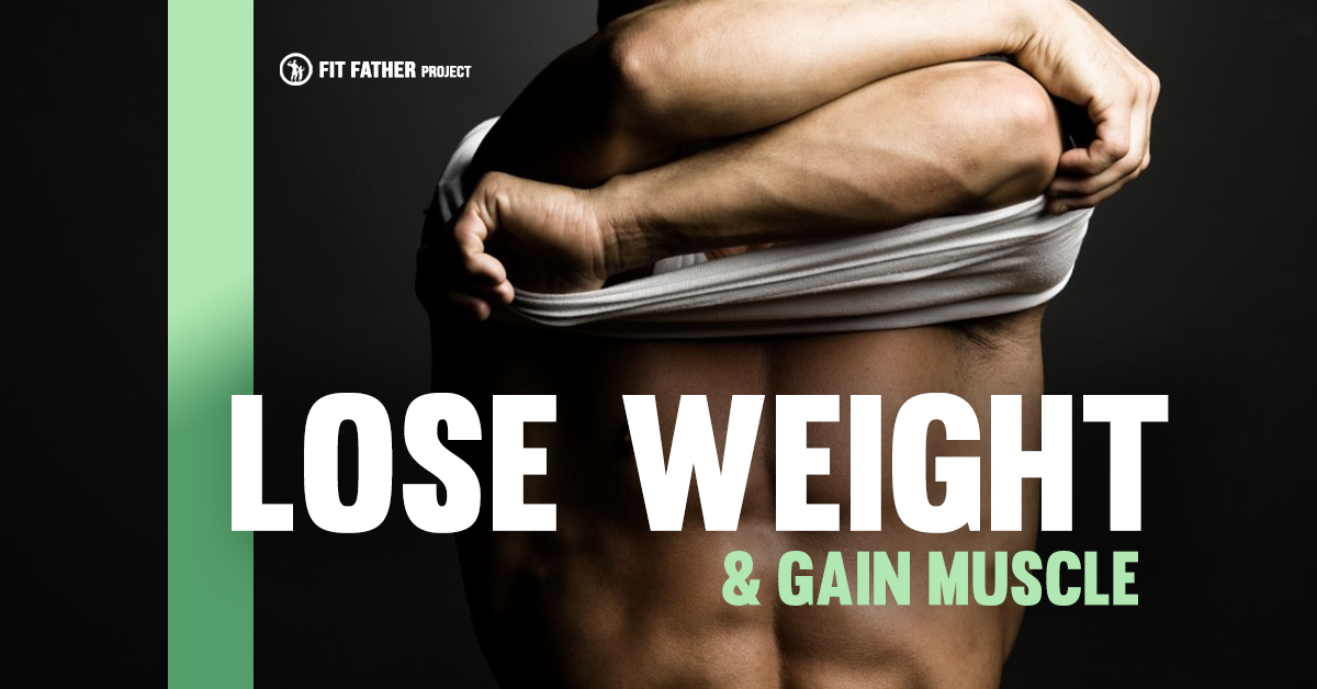 How To Lose Weight And Gain Muscle The Fit Father Project