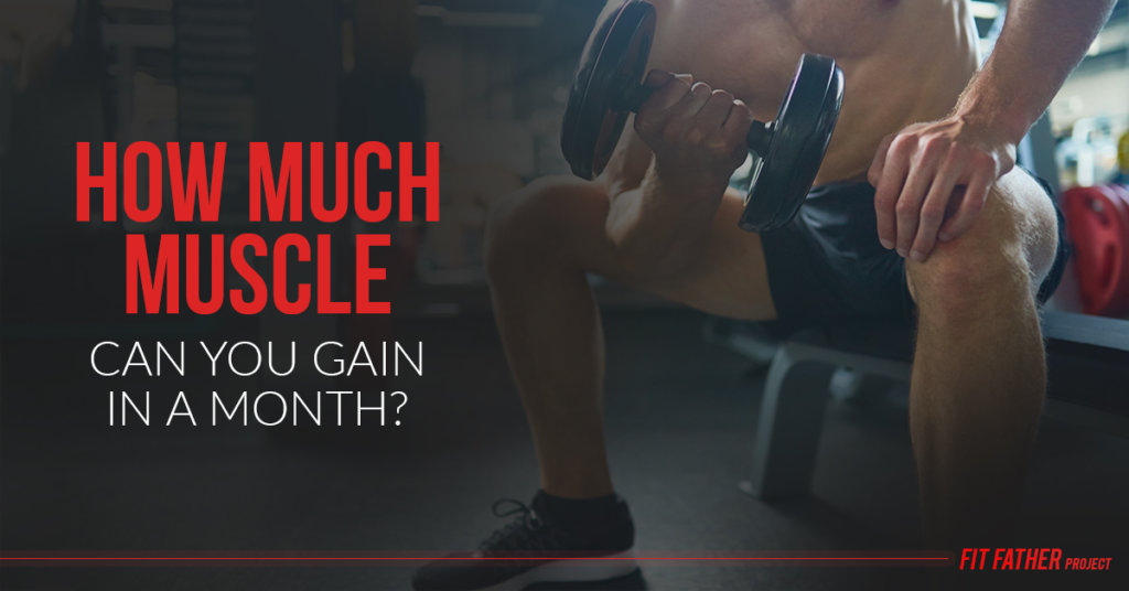 How Much Muscle Can You Gain In A Month The Fit Father Project how-much-muscle-can-you-gain-in-a-month-the-fit-father-project