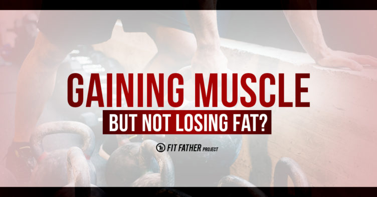gaining muscle but not losing fat